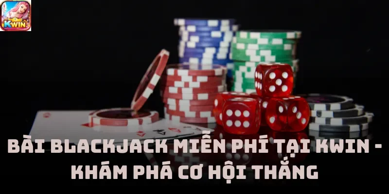 Bài Blackjack Miễn Phí Tại Kwin - Khám Phá Cơ Hội Thắng