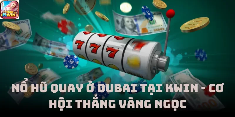 Nổ Hũ Quay Ở Dubai Tại Kwin - Cơ Hội Thắng Vàng Ngọc