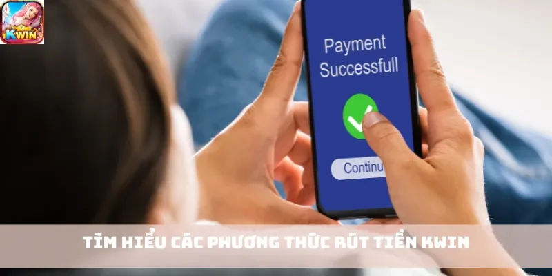 Tìm hiểu các phương thức rút tiền Kwin