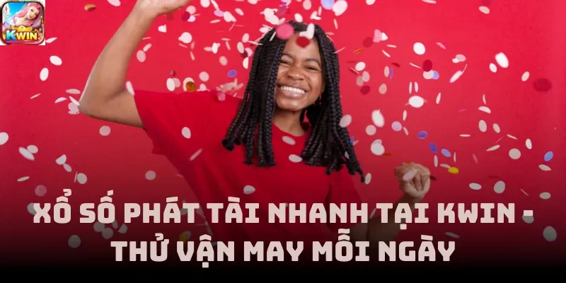 Xổ Số Phát Tài Nhanh Tại Kwin - Thử Vận May Mỗi Ngày